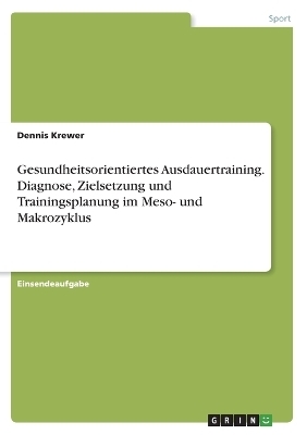 Gesundheitsorientiertes Ausdauertraining. Diagnose, Zielsetzung und Trainingsplanung im Meso- und Makrozyklus - Dennis Krewer