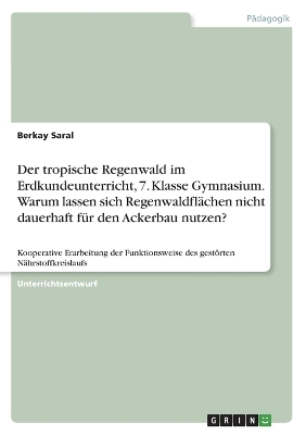 Der tropische Regenwald im Erdkundeunterricht, 7. Klasse Gymnasium. Warum lassen sich Regenwaldflächen nicht dauerhaft für den Ackerbau nutzen? - Berkay Saral