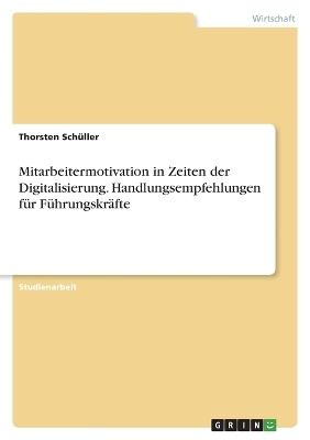 Mitarbeitermotivation in Zeiten der Digitalisierung. Handlungsempfehlungen fÃ¼r FÃ¼hrungskrÃ¤fte - Thorsten SchÃ¼ller