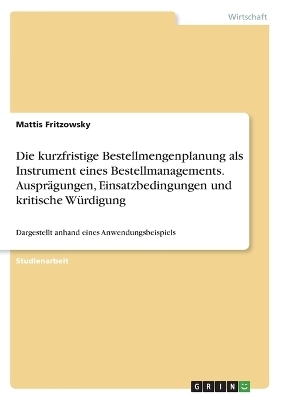 Die kurzfristige Bestellmengenplanung als Instrument eines Bestellmanagements. AusprÃ¤gungen, Einsatzbedingungen und kritische WÃ¼rdigung - Mattis Fritzowsky