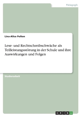 Lese- und RechtschreibschwÃ¤che als TeilleistungsstÃ¶rung in der Schule und ihre Auswirkungen und Folgen - Lina-Alice Polten