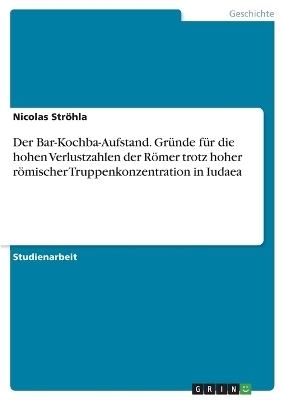 Der Bar-Kochba-Aufstand. GrÃ¼nde fÃ¼r die hohen Verlustzahlen der RÃ¶mer trotz hoher rÃ¶mischer Truppenkonzentration in Iudaea - Nicolas StrÃ¶hla