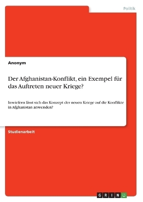 Der Afghanistan-Konflikt, ein Exempel fÃ¼r das Auftreten neuer Kriege? -  Anonymous