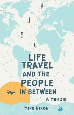 Life Travel And The People In Between - Mike Nixon