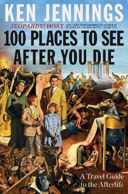 100 Places to See After You Die - Ken Jennings