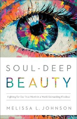 Soul–Deep Beauty – Fighting for Our True Worth in a World Demanding Flawless - Melissa L Johnson