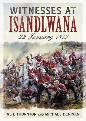 Witnesses at Isandlwana - Neil Thornton, Michael Denigan