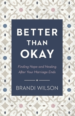 Better Than Okay – Finding Hope and Healing After Your Marriage Ends - Brandi Wilson