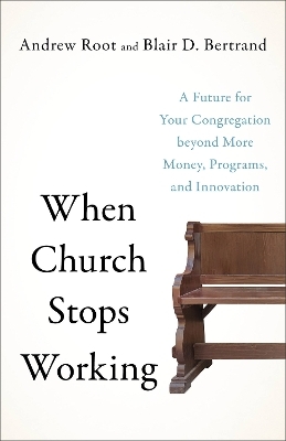 When Church Stops Working – A Future for Your Congregation beyond More Money, Programs, and Innovation - Andrew Root, Blair D. Bertrand