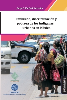 Exclusión, discriminación y pobreza de los indígenas urbanos en México - Jorge Enrique Horbath Corredor