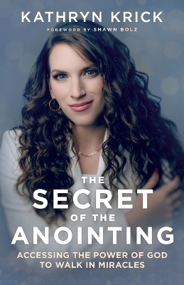 The Secret of the Anointing – Accessing the Power of God to Walk in Miracles - Kathryn Krick