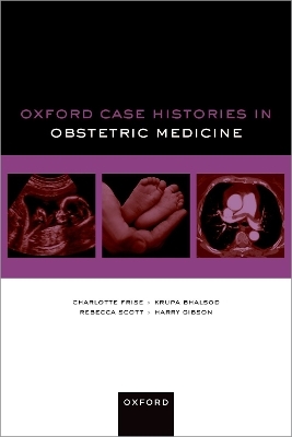 Oxford Case Histories in Obstetric Medicine - Charlotte Frise, Krupa Bhalsod, Rebecca Scott, Harry Gibson