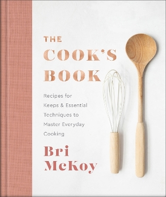 The Cook`s Book – Recipes for Keeps & Essential Techniques to Master Everyday Cooking - Bri McKoy