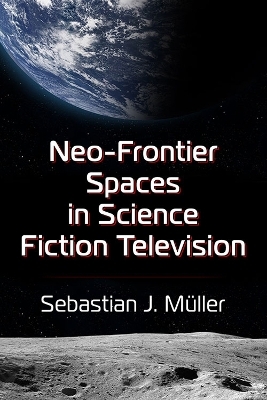 Neo-Frontier Spaces in Science Fiction Television - Sebastian J. Müller