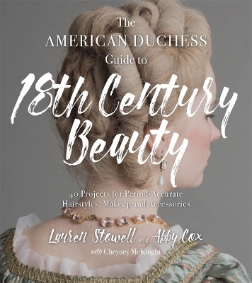 The American Duchess Guide to 18th Century Beauty - Lauren Stowell, Abby Cox