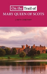 On The Trail of Mary Queen of Scots - Cheetham, J. Keith