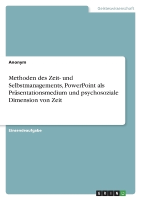 Methoden des Zeit- und Selbstmanagements, PowerPoint als PrÃ¤sentationsmedium und psychosoziale Dimension von Zeit -  Anonymous