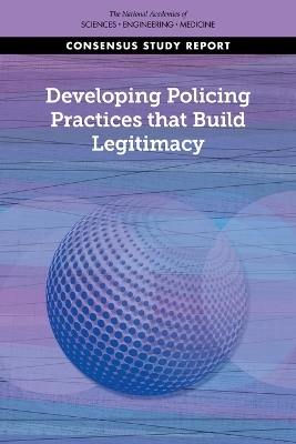 Developing Policing Practices that Build Legitimacy - Engineering National Academies of Sciences  and Medicine,  Division of Behavioral and Social Sciences and Education,  Committee on Law and Justice,  Committee on Evidence to Advance Reform in the Global Security and Justice Sectors