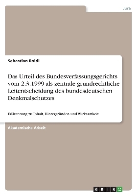 Das Urteil des Bundesverfassungsgerichts vom 2.3.1999 als zentrale grundrechtliche Leitentscheidung des bundesdeutschen Denkmalschutzes - Sebastian Roidl