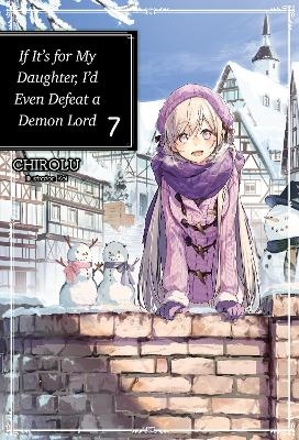 If It's for My Daughter, I'd Even Defeat a Demon Lord: Volume 7 -  Chirolu