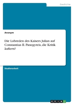 Die Lobreden des Kaisers Julian auf Constantius II. Panegyreis, die Kritik Ã¤uÃern? -  Anonym