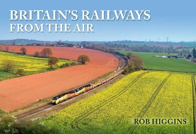 Britain's Railways from the Air - Rob Higgins