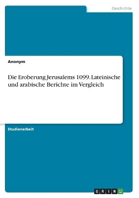 Die Eroberung Jerusalems 1099. Lateinische und arabische Berichte im Vergleich -  Anonymous