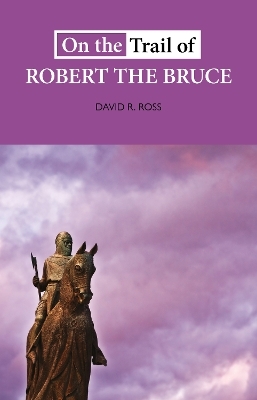 On the Trail of Robert the Bruce - David R. Ross