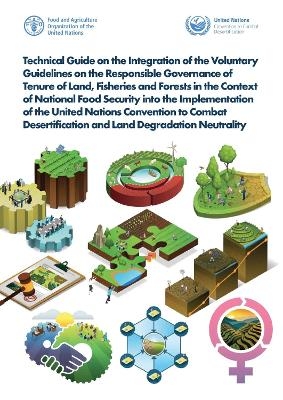 Technical Guide on the Integration of the Voluntary Guidelines on the Responsible Governance of Tenure of Land, Fisheries and Forests in the Context of National Food Security into the Implementation of the United Nations Convention to Combat Desertification and Land Degradation Neutrality -  UNCCD,  Food and Agriculture Organization of the United Nations