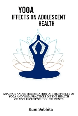 Analysis and interpretation of the effects of yoga and yoga and practices on the health of adolescent school students - Kum Subhita