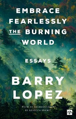 Embrace Fearlessly the Burning World - Barry Lopez