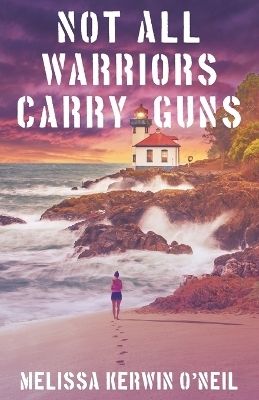 Not All Warriors Carry Guns - Melissa Kerwin O'Neil