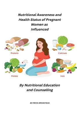 Nutritional Awareness and Health Status of Pregnant Women as Influenced by Nutritional Education and Counselling - Priya Srivastava