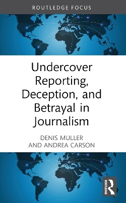 Undercover Reporting, Deception, and Betrayal in Journalism - Denis Muller, Andrea Carson