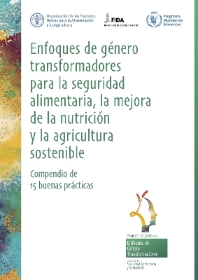 Enfoques de género transformadores para la seguridad alimentaria, la mejora de la nutrición y la agricultura sostenible - Compendio de 15 buenas prácticas -  FIDA,  PMA,  Food and Agriculture Organization of the United Nations