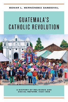 Guatemala's Catholic Revolution - Bonar L. Hernández Sandoval