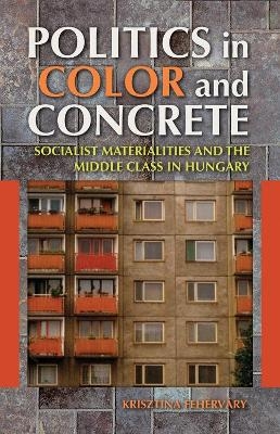 Politics in Color and Concrete - Krisztina Fehérváry