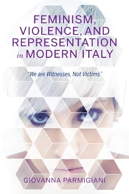 Feminism, Violence, and Representation in Modern Italy - Giovanna Parmigiani