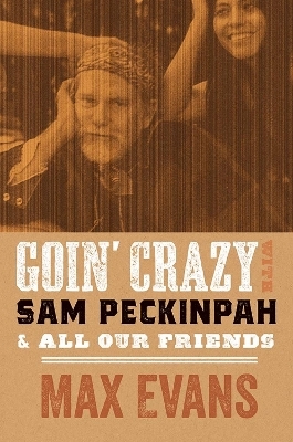 Goin' Crazy with Sam Peckinpah & All Our Friends - Max Evans, Robert Nott