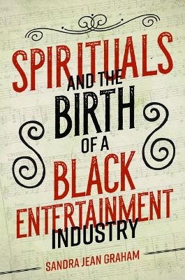 Spirituals and the Birth of a Black Entertainment Industry - Sandra Jean Graham