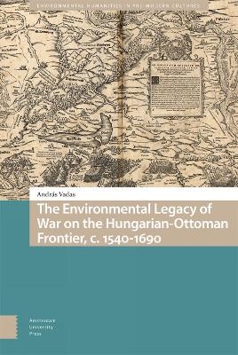 The Environmental Legacy of War on the Hungarian-Ottoman Frontier, c. 1540-1690 - András Vadas