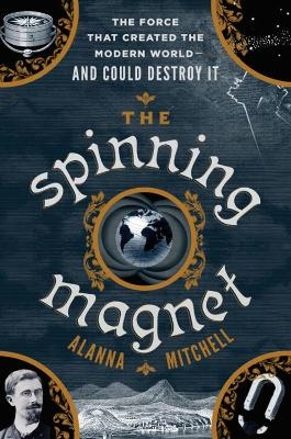 The Spinning Magnet - Alanna Mitchell