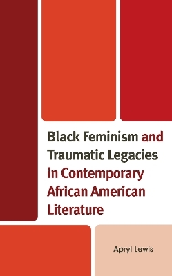 Black Feminism and Traumatic Legacies in Contemporary African American Literature - Apryl Lewis