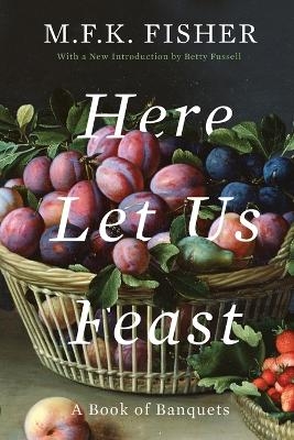 Here Let Us Feast - M. F. K. Fisher