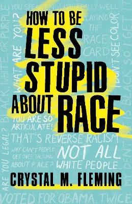 How to Be Less Stupid About Race - Crystal M. Fleming