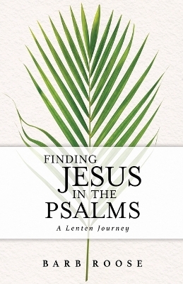 Finding Jesus in the Psalms - Barbara L. Roose