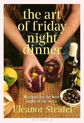 The Art of Friday Night Dinner - Eleanor Steafel