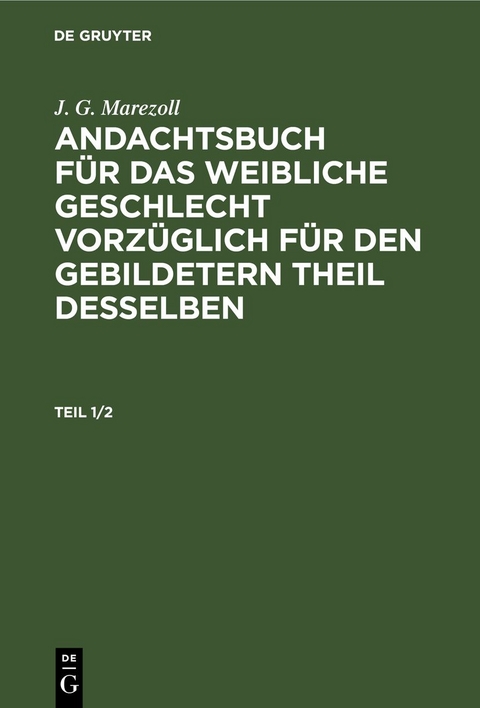 J. G. Marezoll: Andachtsbuch für das weibliche Geschlecht vorzüglich... / J. G. Marezoll: Andachtsbuch für das weibliche Geschlecht vorzüglich.... Teil 1/2 - J. G. Marezoll