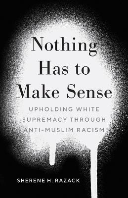 Nothing Has to Make Sense - Sherene H. Razack