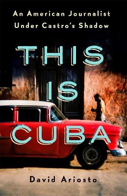 This Is Cuba - David Ariosto